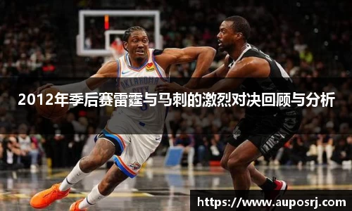 一竞技官网登录入口：2012年季后赛雷霆与马刺的激烈对决回顾与分析